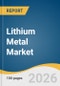 Lithium Metal Market Size, Share & Trends Analysis Report by End Use, Application, Region, and Growth Forecasts, 2026-2033 - Product Thumbnail Image