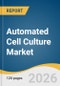 Automated Cell Culture Market Size, Share & Trends Analysis Report by Product Type, Application, End User, Region, and Growth Forecasts, 2026-2033 - Product Thumbnail Image