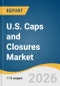 U.S. Caps and Closures Market Size, Share & Trends Analysis Report by Material, Product, Application, and Growth Forecasts, 2026-2033 - Product Thumbnail Image
