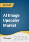 AI Image Upscaler Market Size, Share & Trends Analysis Report by Offering, Function, Deployment Mode, End-Use, Organization Size, Region, and Growth Forecasts, 2026-2033 - Product Thumbnail Image