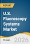 U.S. Fluoroscopy Systems Market Size, Share & Trends Analysis Report by Product, Application, End Use, and Growth Forecasts, 2026-2033 - Product Thumbnail Image