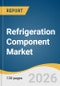 Refrigeration Component Market Size, Share & Trends Analysis Report by Component, Application, End Use, Distribution Channel, Region, and Growth Forecasts, 2026-2033 - Product Thumbnail Image
