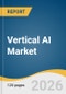 Vertical AI Market Size, Share & Trends Analysis Report by Offering, Technology, Deployment Mode, End Use, Organization Size, Region, and Growth Forecasts, 2026-2033 - Product Thumbnail Image