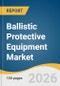 Ballistic Protective Equipment Market Size, Share & Trends Analysis Report by Product, Material Type, End-Use, Region, and Growth Forecasts, 2026-2033 - Product Thumbnail Image