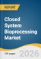 Closed System Bioprocessing Market Size, Share & Trends Analysis Report by Product, Application, End Use, Region, and Growth Forecasts, 2026-2033 - Product Image