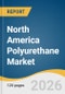 North America Polyurethane Market Size, Share & Trends Analysis Report by Product, End Use, Country, and Growth Forecasts, 2026-2033 - Product Thumbnail Image