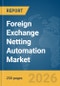 Foreign Exchange (FX) Netting Automation Market Report 2026 - Product Thumbnail Image
