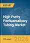 High Purity Perfluoroalkoxy (PFA) Tubing Market Report 2026 - Product Thumbnail Image