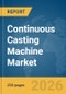 Continuous Casting Machine Market Report 2026 - Product Thumbnail Image