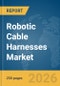 Robotic Cable Harnesses Market Report 2026 - Product Thumbnail Image