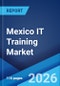 Mexico IT Training Market Report by Application, End User, and Region 2026-2034 - Product Thumbnail Image