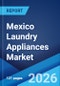 Mexico Laundry Appliances Market Size, Share, Trends and Forecast by Type, Product, Technology, Distribution Channel, and Region, 2026-2034 - Product Image