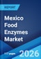 Mexico Food Enzymes Market Size, Share, Trends and Forecast by Type, Source, Formulation, Application, and Region, 2026-2034 - Product Image