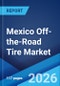 Mexico Off-the-Road Tire Market Size, Share, Trends and Forecast by Vehicle Type, Tire Type, Distribution Channel, Rim Size, End-Use, and Region, 2026-2034 - Product Thumbnail Image