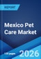 Mexico Pet Care Market Size, Share, Trends and Forecast by Product Type, Pet Type, Distribution Channel, and Region, 2026-2034 - Product Thumbnail Image