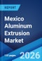 Mexico Aluminum Extrusion Market Size, Share, Trends and Forecast by Product Type, Alloy Type, End-Use Industry, and Region, 2026-2034 - Product Thumbnail Image