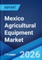 Mexico Agricultural Equipment Market Size, Share, Trends and Forecast by Equipment, Application, and Region, 2026-2034 - Product Image