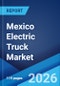 Mexico Electric Truck Market Size, Share, Trends and Forecast by Vehicle Type, Propulsion, Range, Application, and Region, 2026-2034 - Product Thumbnail Image