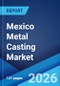 Mexico Metal Casting Market Size, Share, Trends and Forecast by Process, Material Type, End Use, and Region, 2026-2034 - Product Thumbnail Image