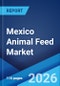 Mexico Animal Feed Market Size, Share, Trends and Forecast by Form, Animal Type, Ingredient, and Region, 2026-2034 - Product Image