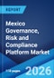 Mexico Governance, Risk and Compliance Platform Market Size, Share, Trends and Forecast by Deployment Model, Solution, Component, Service, Organization Size, Industry Vertical, and Region, 2026-2034 - Product Image