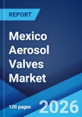 Mexico Aerosol Valves Market Size, Share, Trends and Forecast by Type, Container Type, End Use Industry, and Region, 2026-2034- Product Image