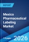 Mexico Pharmaceutical Labeling Market Size, Share, Trends and Forecast by Label Type, Material, Application, End Use, and Region, 2026-2034 - Product Image
