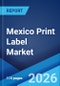 Mexico Print Label Market Size, Share, Trends and Forecast by Raw Material, Print Process, Label Format, End Use Industry, and Region, 2026-2034 - Product Thumbnail Image