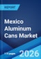 Mexico Aluminum Cans Market Size, Share, Trends and Forecast by Application, and Region, 2026-2034 - Product Thumbnail Image