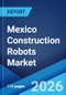 Mexico Construction Robots Market Size, Share, Trends and Forecast by Function, Type, End Use, and Region, 2026-2034 - Product Thumbnail Image
