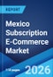 Mexico Subscription E-Commerce Market Size, Share, Trends and Forecast by Subscription Type, Application, Payment Mode, End User, and Region, 2026-2034 - Product Thumbnail Image