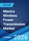 Mexico Wireless Power Transmission Market Size, Share, Trends and Forecast by Type, Technology, Implementation, Receiver Application, End-Use Industry, and Region, 2026-2034 - Product Thumbnail Image