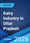 Dairy Industry in Uttar Pradesh: Market Size, Growth, Prices, Segments, Cooperatives, Private Dairies, Procurement and Distribution 2026-2034 - Product Image