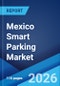 Mexico Smart Parking Market Size, Share, Trends and Forecast by System, Technology, Component, Solution, Vertical Type, Parking Site, and Region, 2026-2034 - Product Image