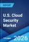 U.S. Cloud Security Market Size, Share, Trends and Forecast by Service Model, Deployment Model, Organization Size, Solution Type, Industry Vertical, and Region, 2026-2034 - Product Thumbnail Image