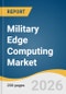 Military Edge Computing Market Size, Share & Trends Analysis Report by Component, Platform, End Use, Region, and Segment Forecasts, 2026-2033 - Product Thumbnail Image