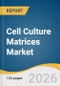 Cell Culture Matrices Market Size, Share & Trends Analysis Report by Product Type, Form, Application, End Use, Region, and Segment Forecasts, 2026-2033 - Product Image