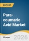 Para-coumaric Acid Market Size, Share & Trends Analysis Report by Application, Region, and Segment Forecasts, 2026-2033 - Product Thumbnail Image