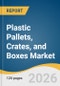 Plastic Pallets, Crates, and Boxes Market Size, Share & Trends Analysis Report by Product, Application, Region, and Segment Forecasts, 2026-2033 - Product Thumbnail Image