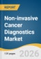 Non-invasive Cancer Diagnostics Market Size, Share & Trends Analysis Report by Product, Technology, Indication, End Use, Region, and Segment Forecasts, 2026-2033 - Product Thumbnail Image