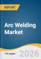 Arc Welding Market Size, Share & Trends Analysis Report by Product type, End Use, Region, and Segment Forecasts, 2026-2033 - Product Thumbnail Image