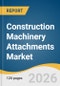 Construction Machinery Attachments Market Size, Share & Trends Analysis Report by Equipment Type, Equipment Class, Sales Channel, Application, Region, and Segment Forecasts, 2026-2033 - Product Image