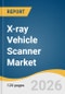X-ray Vehicle Scanner Market Size, Share & Trends Analysis Report by Component, Type, Application, Region, and Segment Forecasts, 2026-2033 - Product Thumbnail Image