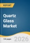 Quartz Glass Market Size, Share & Trends Analysis Report by Product, Application, Region, and Segment Forecasts, 2026-2033 - Product Thumbnail Image