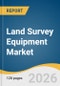 Land Survey Equipment Market Size, Share & Trends Analysis Report by Component, Application, End-use, Industry, Region, and Segment Forecasts, 2026-2033 - Product Thumbnail Image