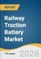 Railway Traction Battery Market Size, Share & Trends Analysis Report by Train Type, Capacity, Region, and Segment Forecasts, 2026-2033 - Product Thumbnail Image