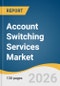Account Switching Services Market Size, Share & Trends Analysis Report by Type, Service Type, Deployment, End Use, Region, and Segment Forecasts, 2026-2033 - Product Thumbnail Image