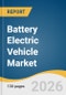 Battery Electric Vehicle Market Size, Share & Trends Analysis Report by Vehicle Type, Vehicle Speed, Vehicle Range, Battery Capacity, End Use, Region, and Segment Forecasts, 2026-2033 - Product Thumbnail Image
