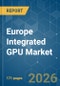 Europe Integrated GPU - Market Share Analysis, Industry Trends & Statistics, Growth Forecasts (2026-2031) - Product Thumbnail Image