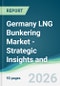 Germany LNG Bunkering Market - Strategic Insights and Forecasts (2026-2031) - Product Thumbnail Image